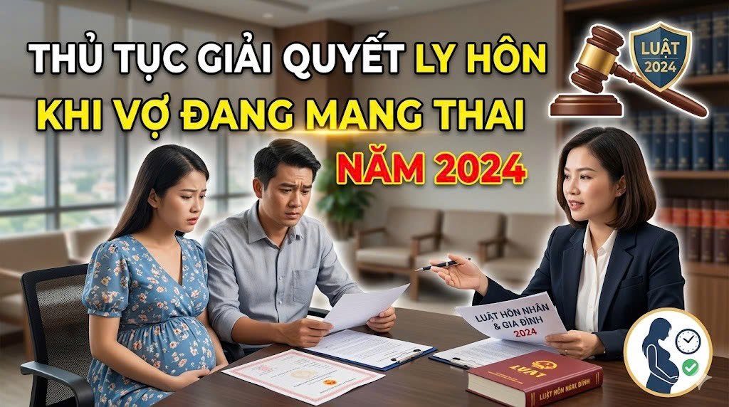 THỦ TỤC GIẢI QUYẾT LY HÔN KHI VỢ ĐANG MANG THAI NĂM